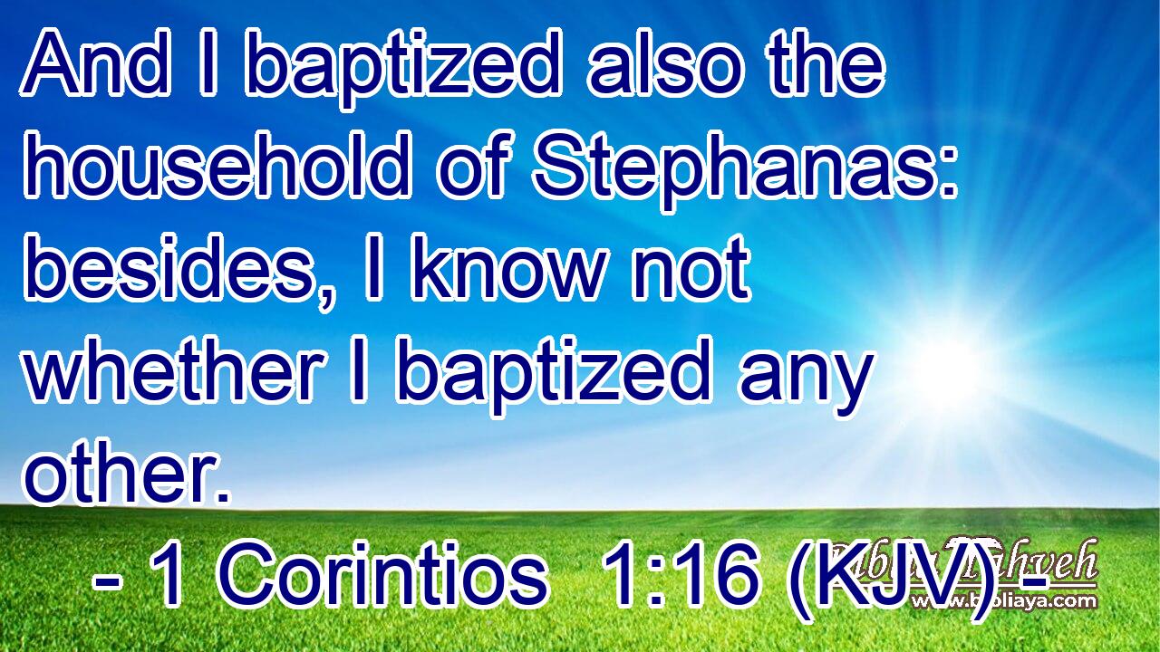 And I baptized also the household of Stephanas: besides, I know not whether I baptized any other.