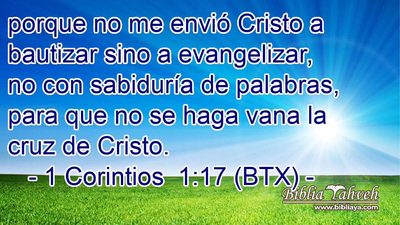 porque no me envió Cristo a bautizar sino a evangelizar, no con sabiduría de palabras, para que no se haga vana la cruz de Cristo.