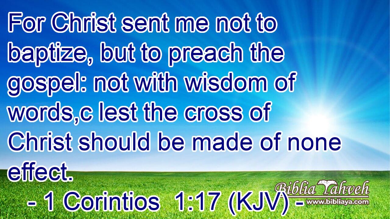 For Christ sent me not to baptize, but to preach the gospel: not with wisdom of words,c lest the cross of Christ should be made of none effect.