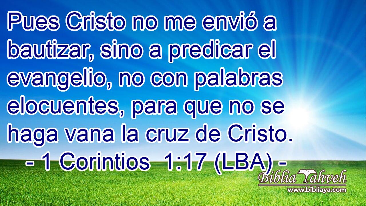 Pues Cristo no me envió a bautizar, sino a predicar el evangelio, no con palabras elocuentes, para que no se haga vana la cruz de Cristo.