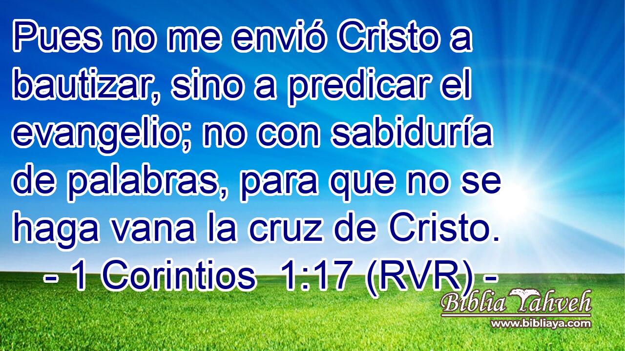 Pues no me envió Cristo a bautizar, sino a predicar el evangelio; no con sabiduría de palabras, para que no se haga vana la cruz de Cristo.