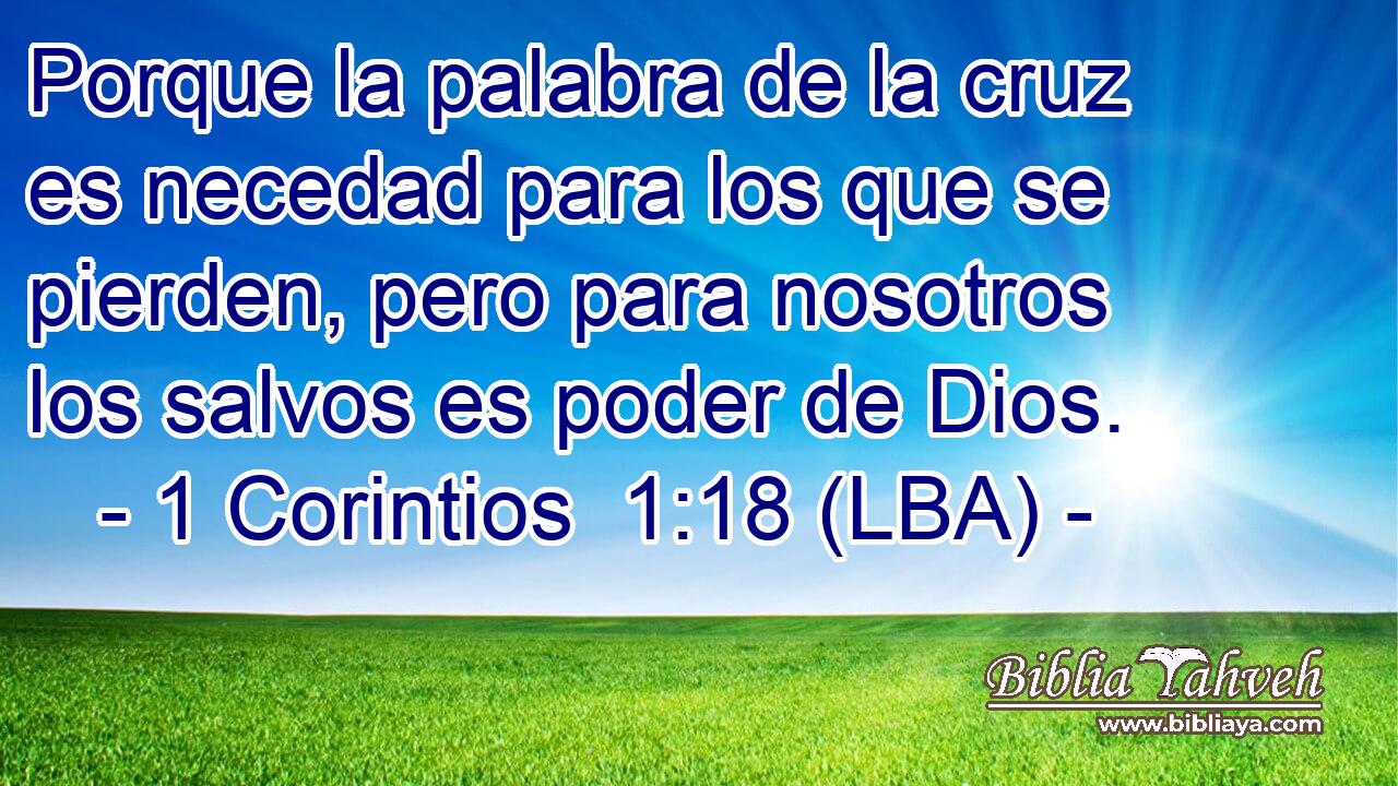 Porque la palabra de la cruz es necedad para los que se pierden, pero para nosotros los salvos es poder de Dios.