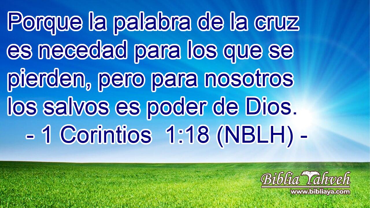  Porque la palabra de la cruz es necedad para los que se pierden, pero para nosotros los salvos es poder de Dios. 