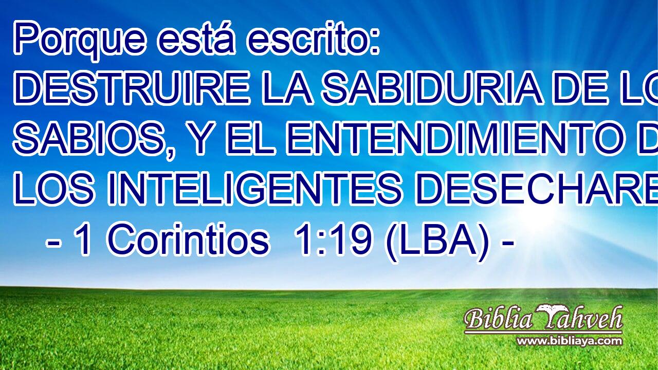 Porque está escrito: DESTRUIRE LA SABIDURIA DE LOS SABIOS, Y EL ENTENDIMIENTO DE LOS INTELIGENTES DESECHARE.
