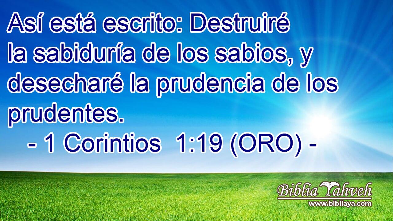  Así está escrito: Destruiré la sabiduría de los sabios, y desecharé la prudencia de los prudentes. 