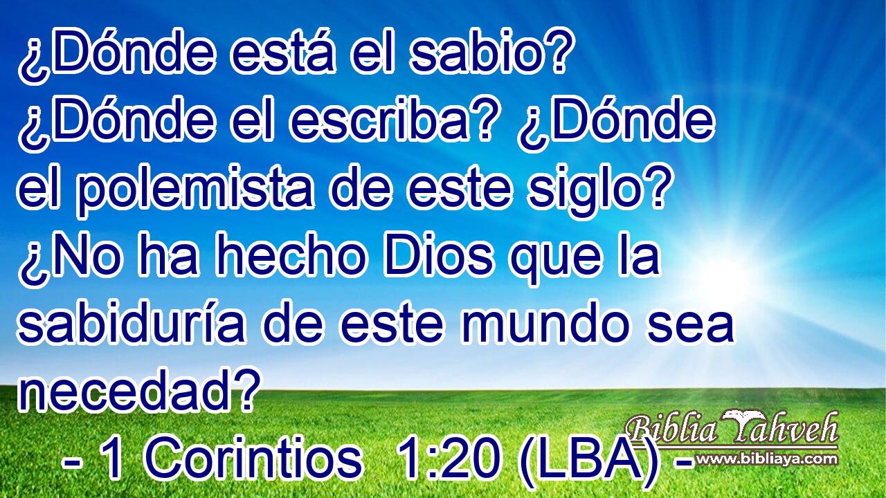 ¿Dónde está el sabio? ¿Dónde el escriba? ¿Dónde el polemista de este siglo? ¿No ha hecho Dios que la sabiduría de este mundo sea necedad?