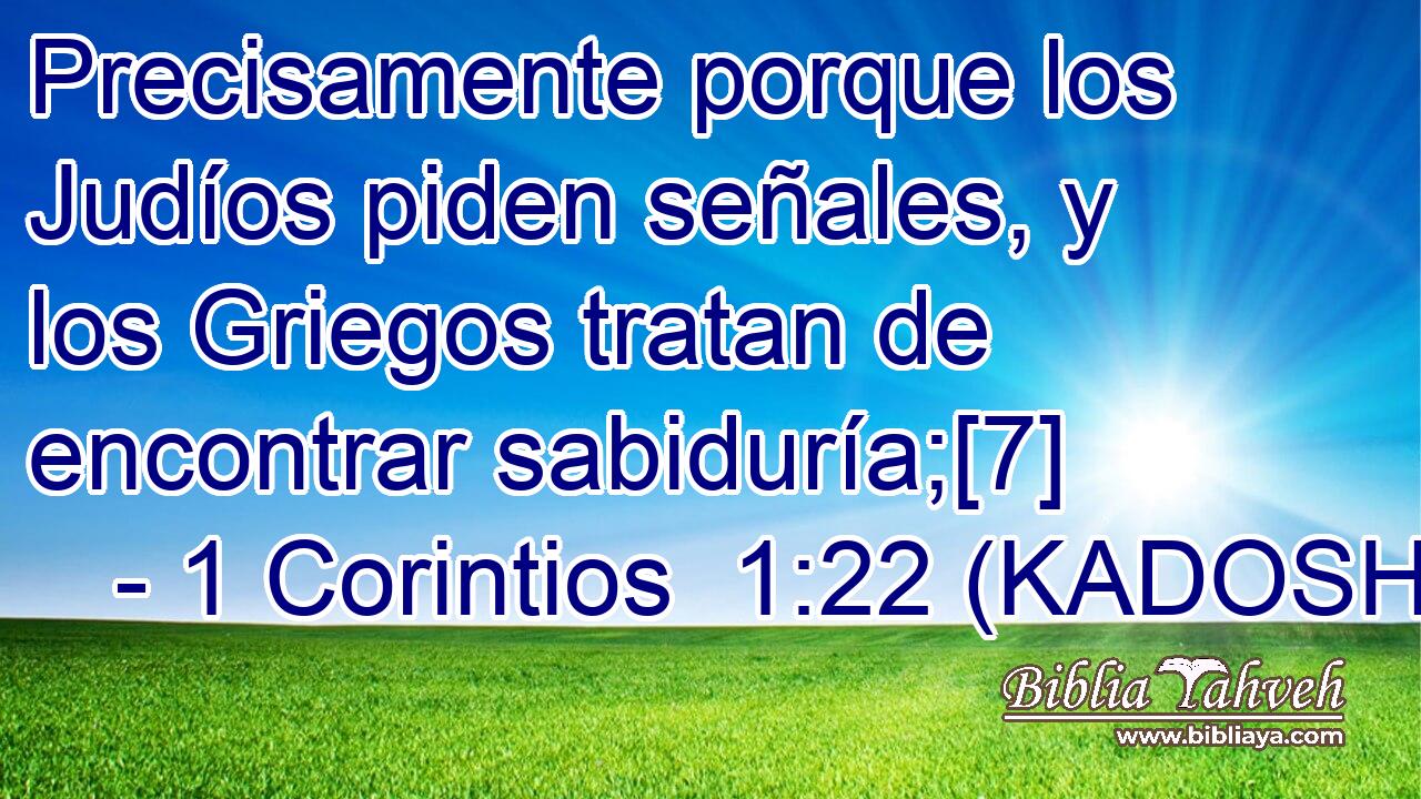  Precisamente porque los Judíos piden señales, y los Griegos tratan de encontrar sabiduría;[7] 