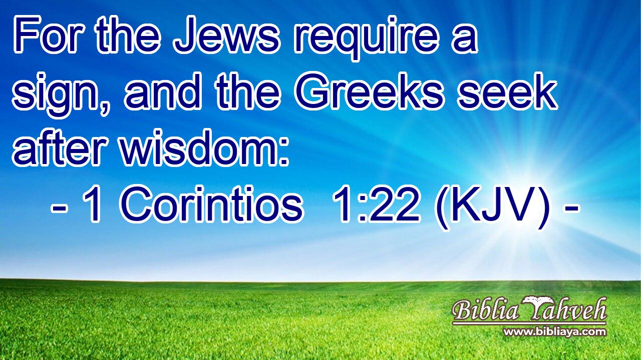 For the Jews require a sign, and the Greeks seek after wisdom: