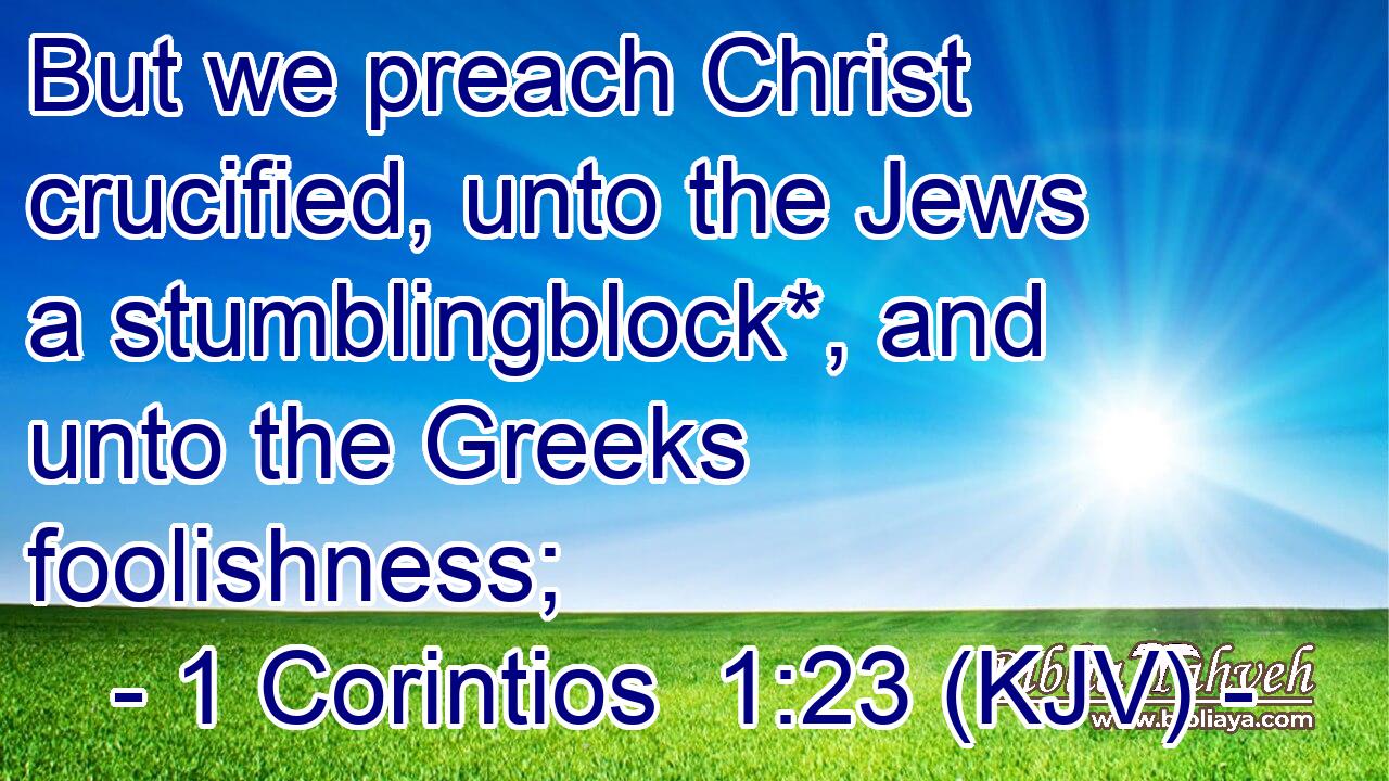But we preach Christ crucified, unto the Jews a stumblingblock*, and unto the Greeks foolishness;