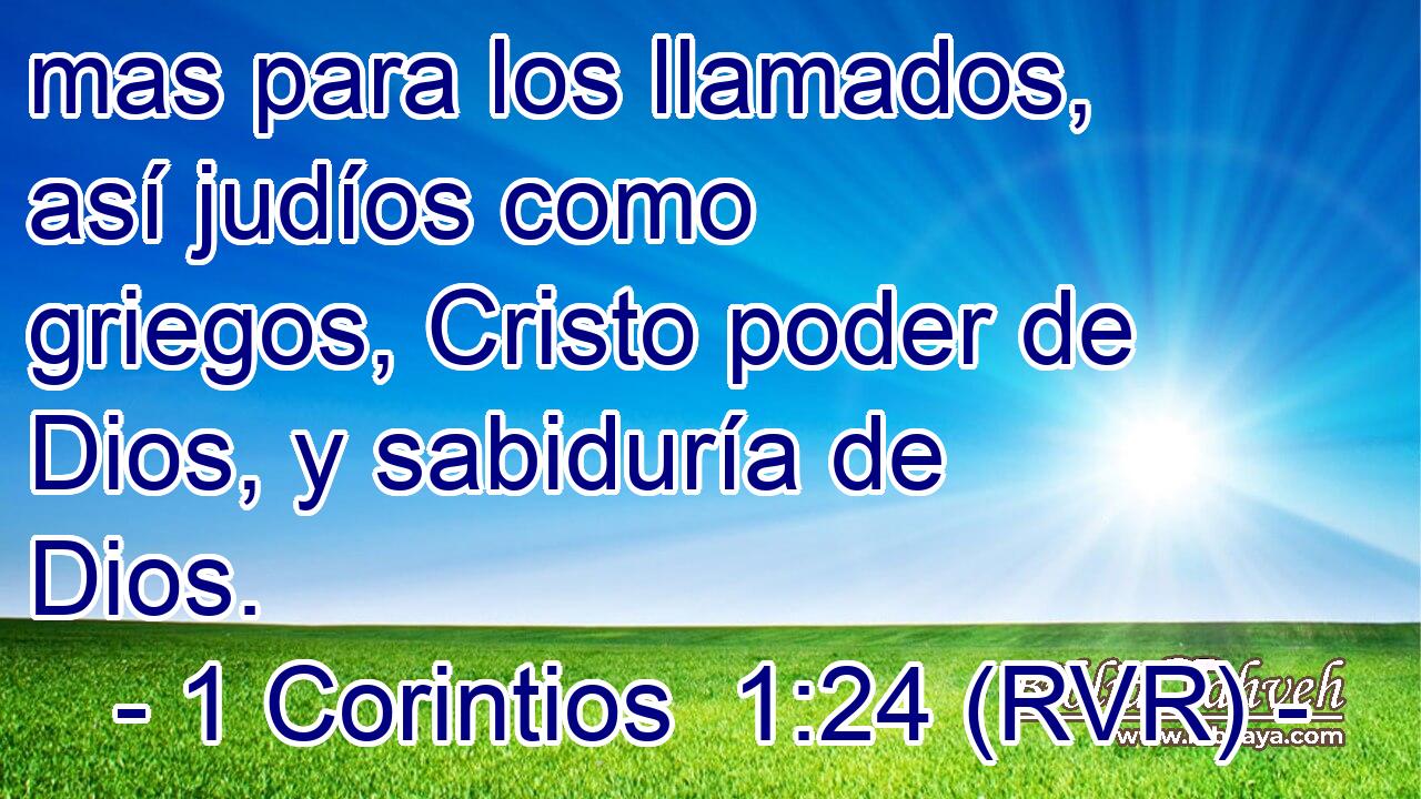 mas para los llamados, así judíos como griegos, Cristo poder de Dios, y sabiduría de Dios.