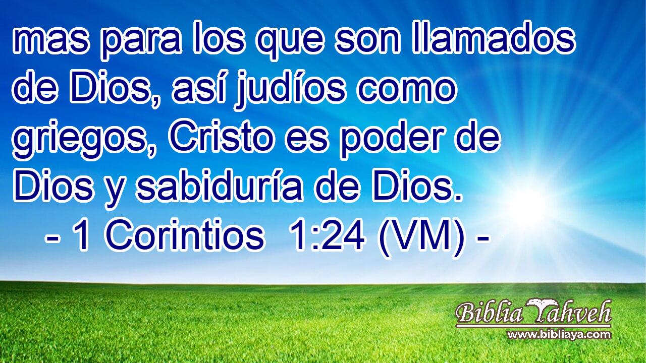  mas para los que son llamados de Dios, así judíos como griegos, Cristo es poder de Dios y sabiduría de Dios. 
