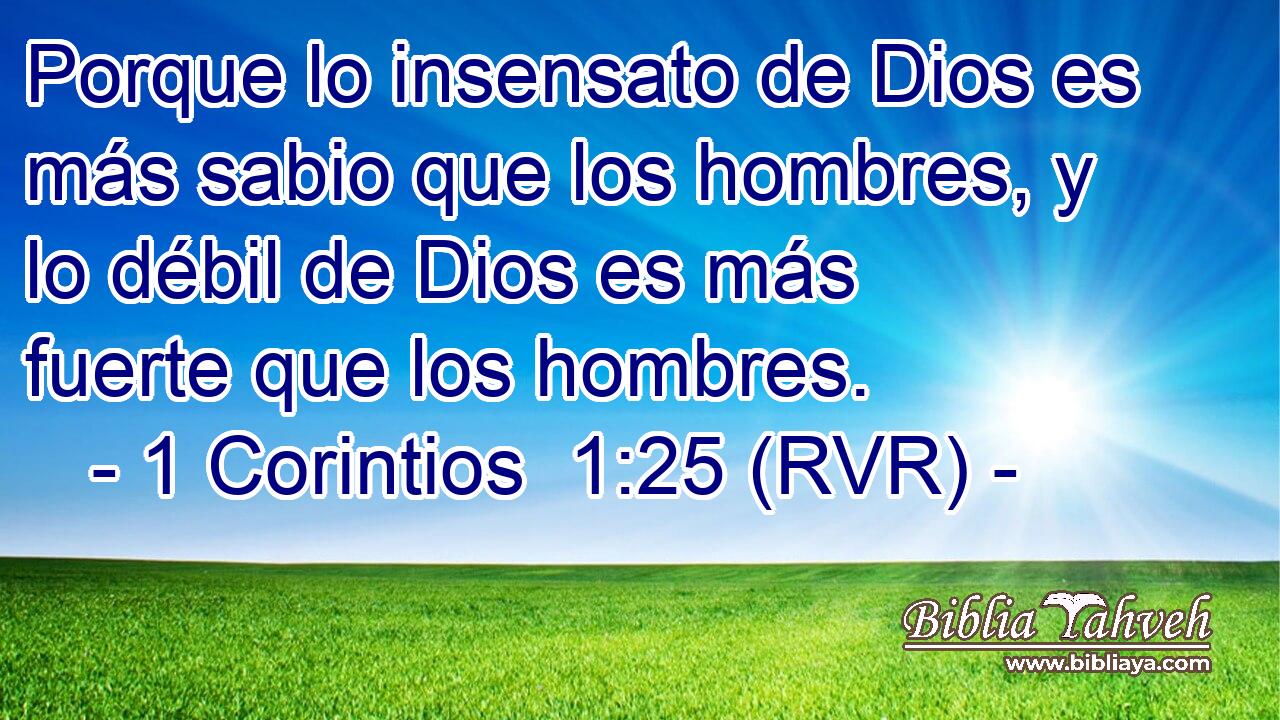 Porque lo insensato de Dios es más sabio que los hombres, y lo débil de Dios es más fuerte que los hombres.