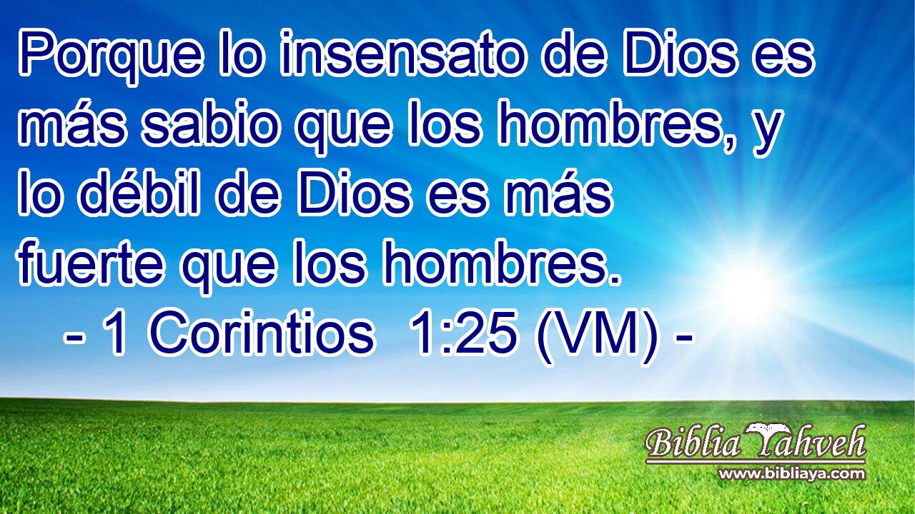  Porque lo insensato de Dios es más sabio que los hombres, y lo débil de Dios es más fuerte que los hombres. 