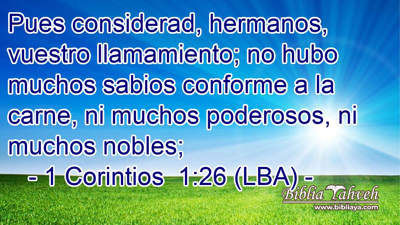 Pues considerad, hermanos, vuestro llamamiento; no hubo muchos sabios conforme a la carne, ni muchos poderosos, ni muchos nobles;