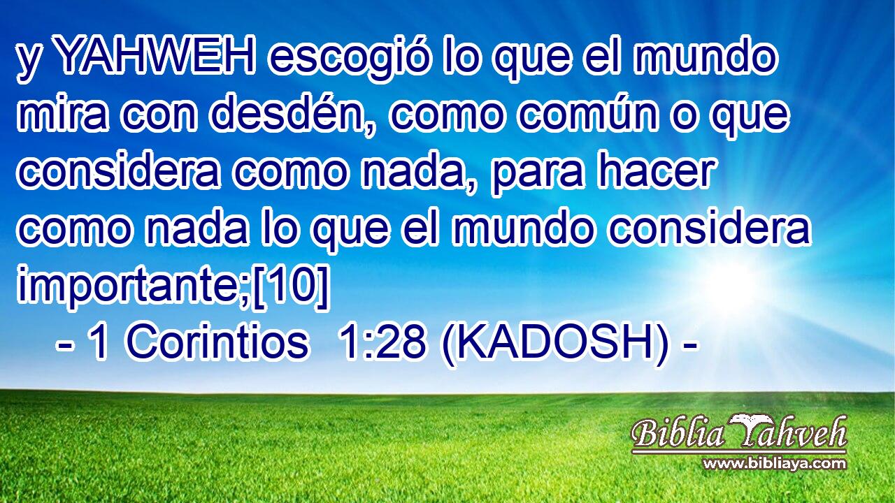  y YAHWEH escogió lo que el mundo mira con desdén, como común o que considera como nada, para hacer como nada lo que el mundo considera importante;[10] 