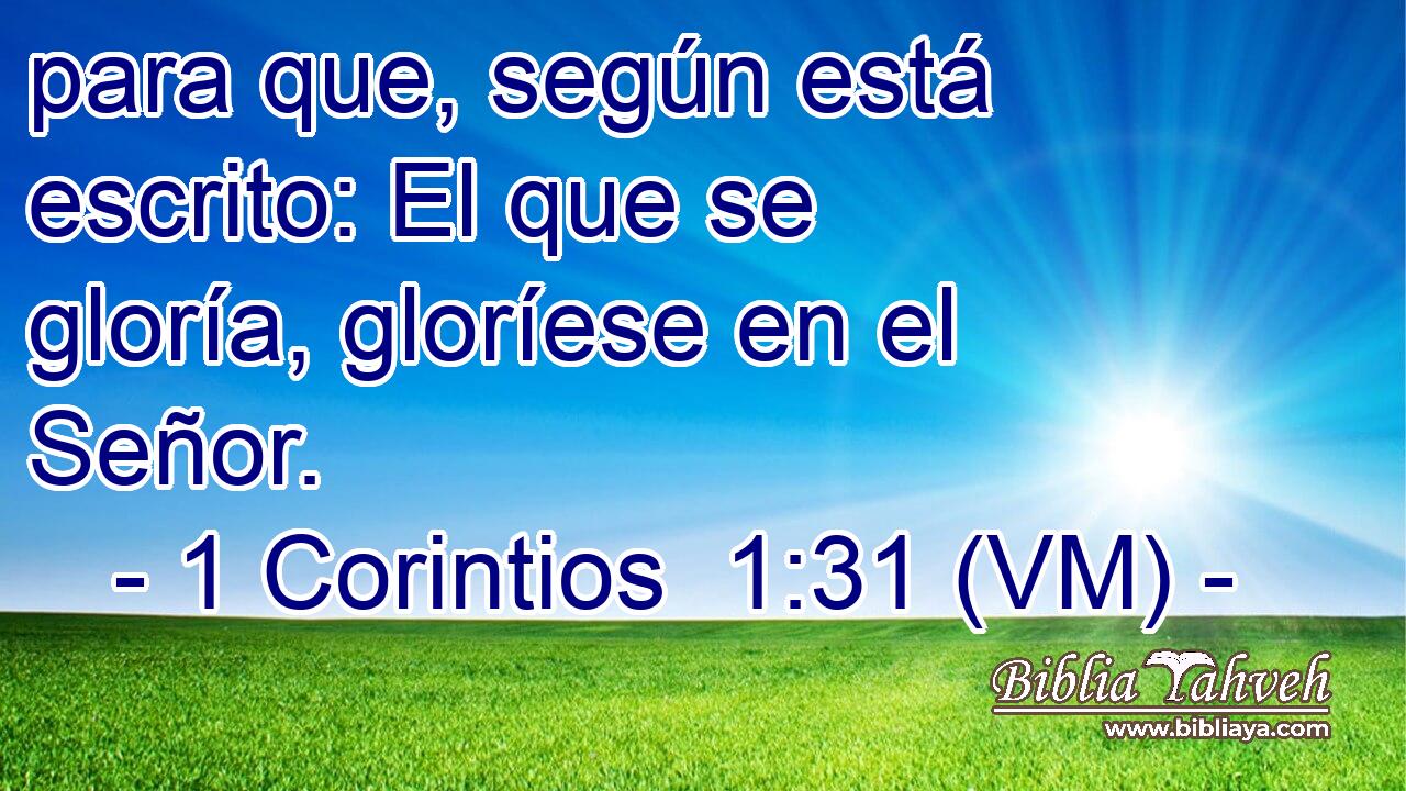  para que, según está escrito: El que se gloría, gloríese en el Señor. 
