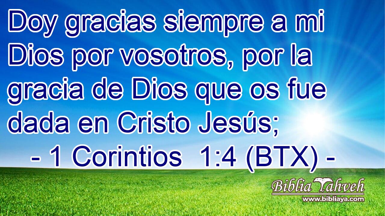 Doy gracias siempre a mi Dios por vosotros, por la gracia de Dios que os fue dada en Cristo Jesús;
