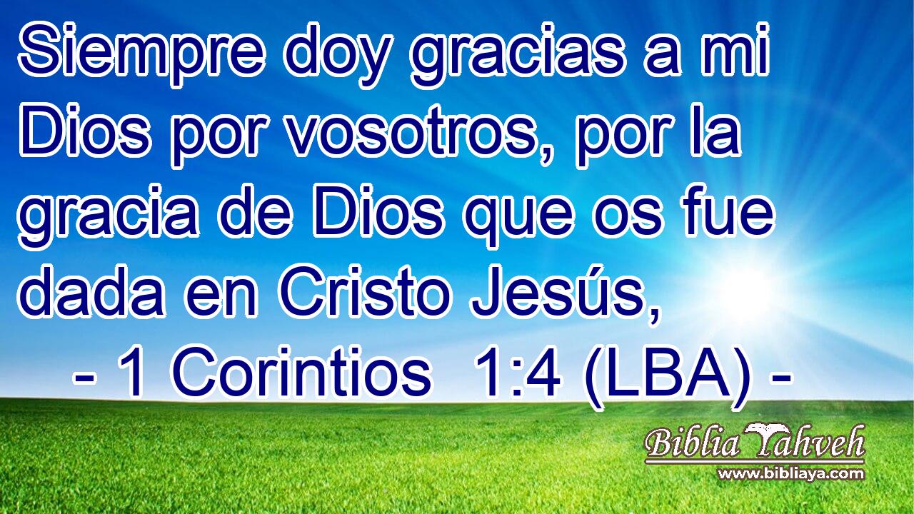 Siempre doy gracias a mi Dios por vosotros, por la gracia de Dios que os fue dada en Cristo Jesús,