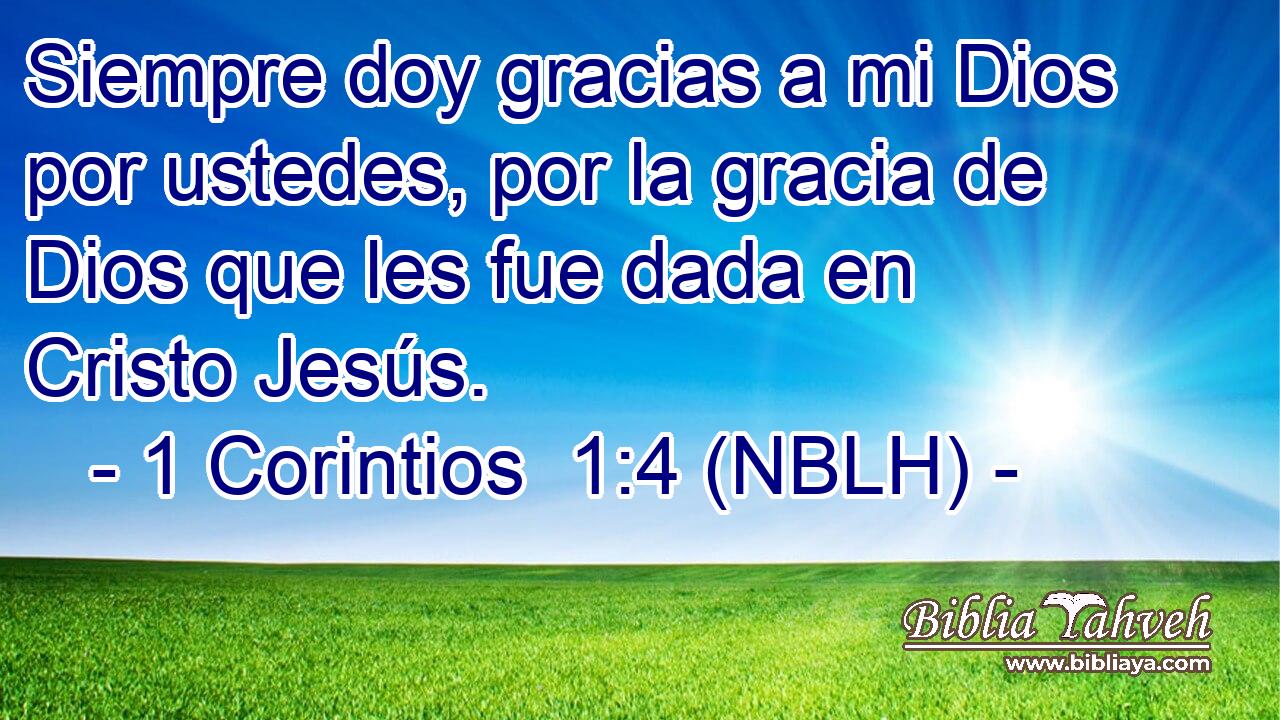  Siempre doy gracias a mi Dios por ustedes, por la gracia de Dios que les fue dada en Cristo Jesús. 