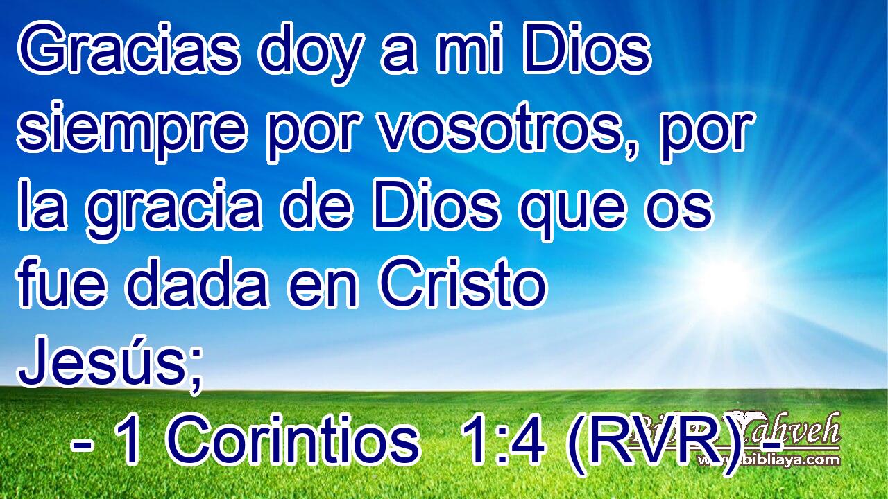 Gracias doy a mi Dios siempre por vosotros, por la gracia de Dios que os fue dada en Cristo Jesús;