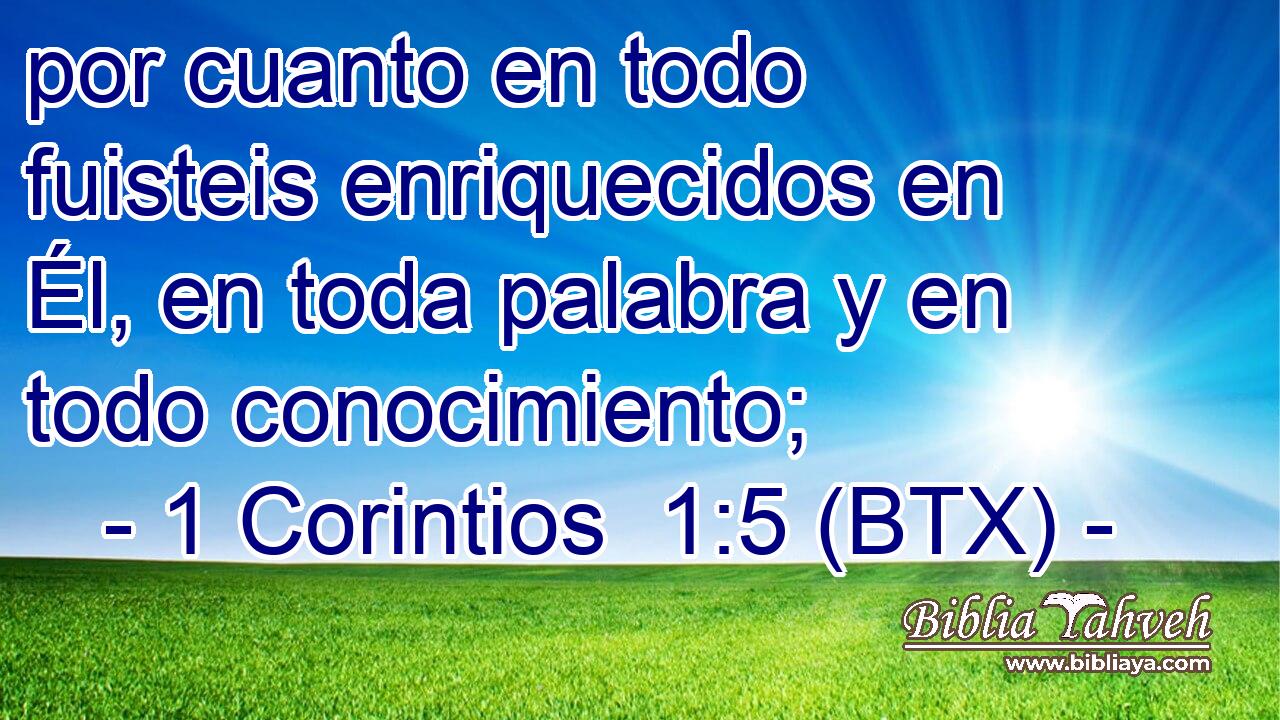 por cuanto en todo fuisteis enriquecidos en Él, en toda palabra y en todo conocimiento;