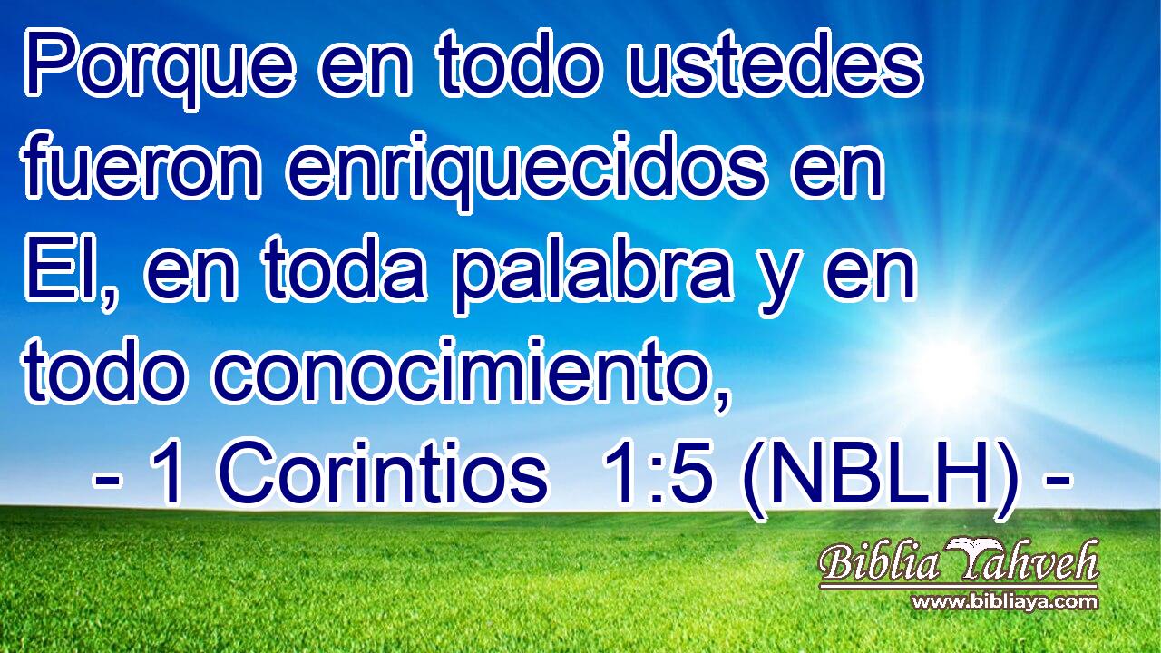  Porque en todo ustedes fueron enriquecidos en El, en toda palabra y en todo conocimiento, 
