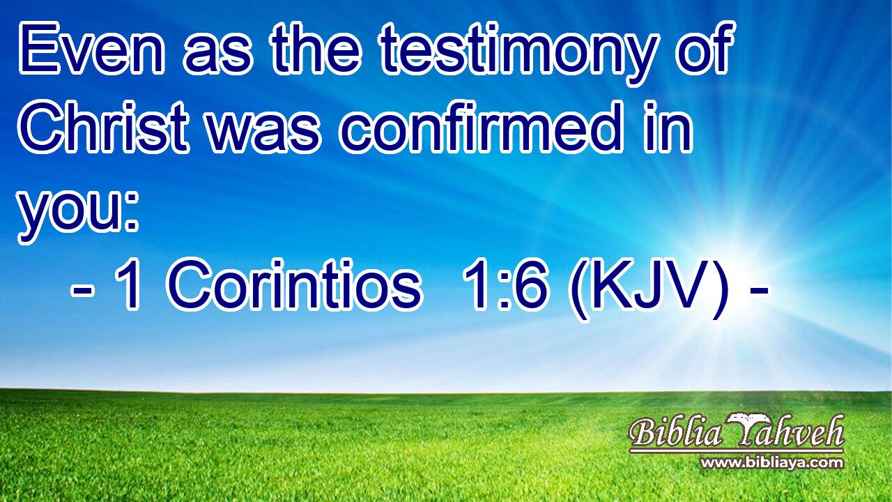 Even as the testimony of Christ was confirmed in you: