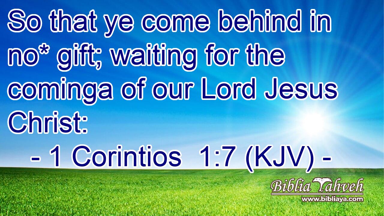 So that ye come behind in no* gift; waiting for the cominga of our Lord Jesus Christ: