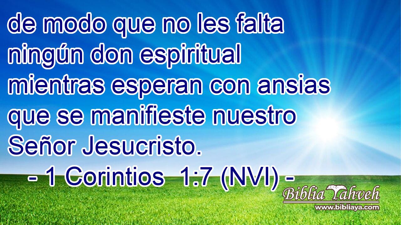  de modo que no les falta ningún don espiritual mientras esperan con ansias que se manifieste nuestro Señor Jesucristo. 