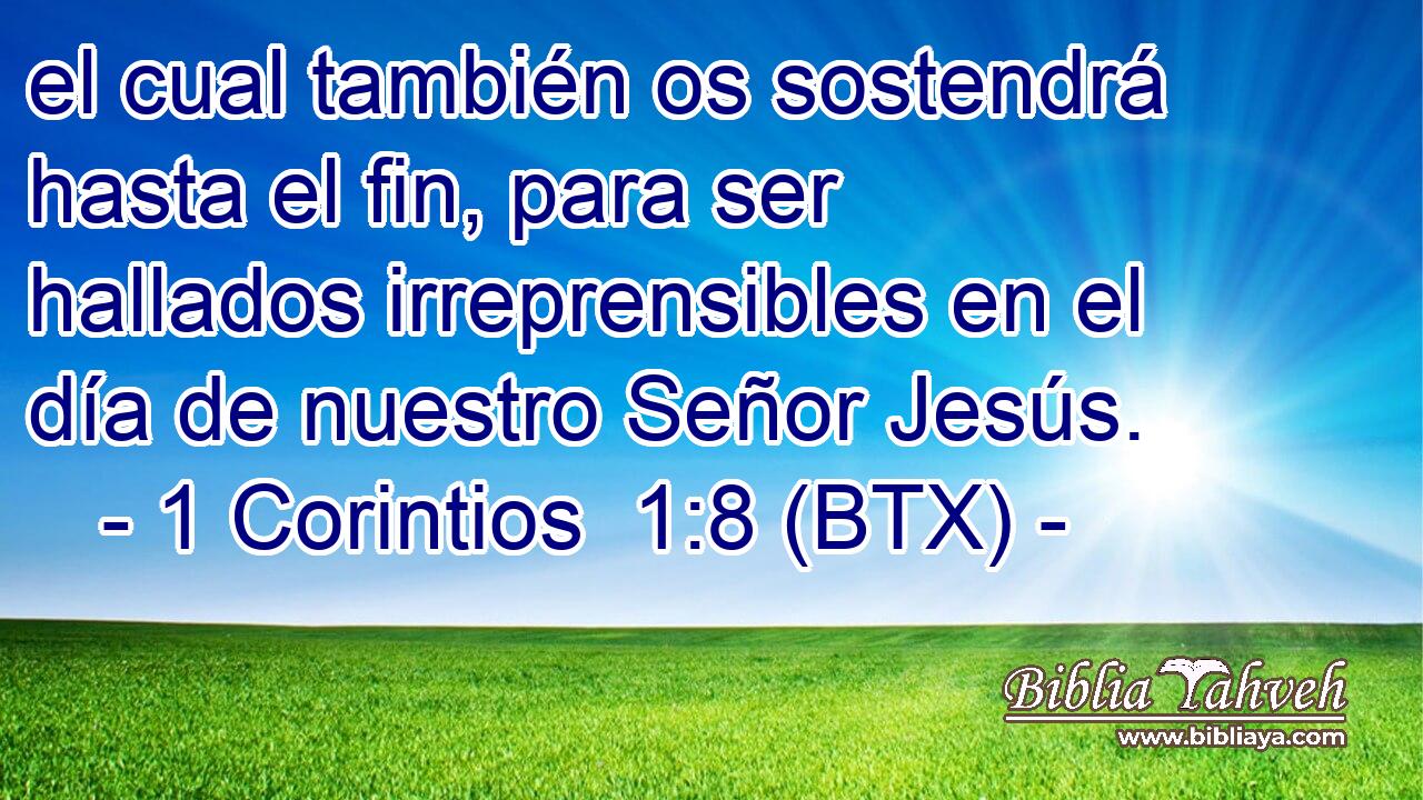 el cual también os sostendrá hasta el fin, para ser hallados irreprensibles en el día de nuestro Señor Jesús.