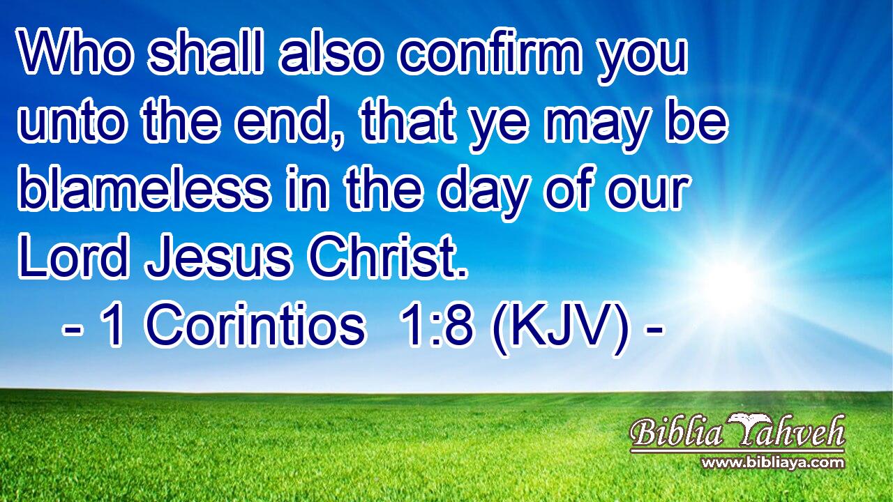 Who shall also confirm you unto the end, that ye may be blameless in the day of our Lord Jesus Christ.