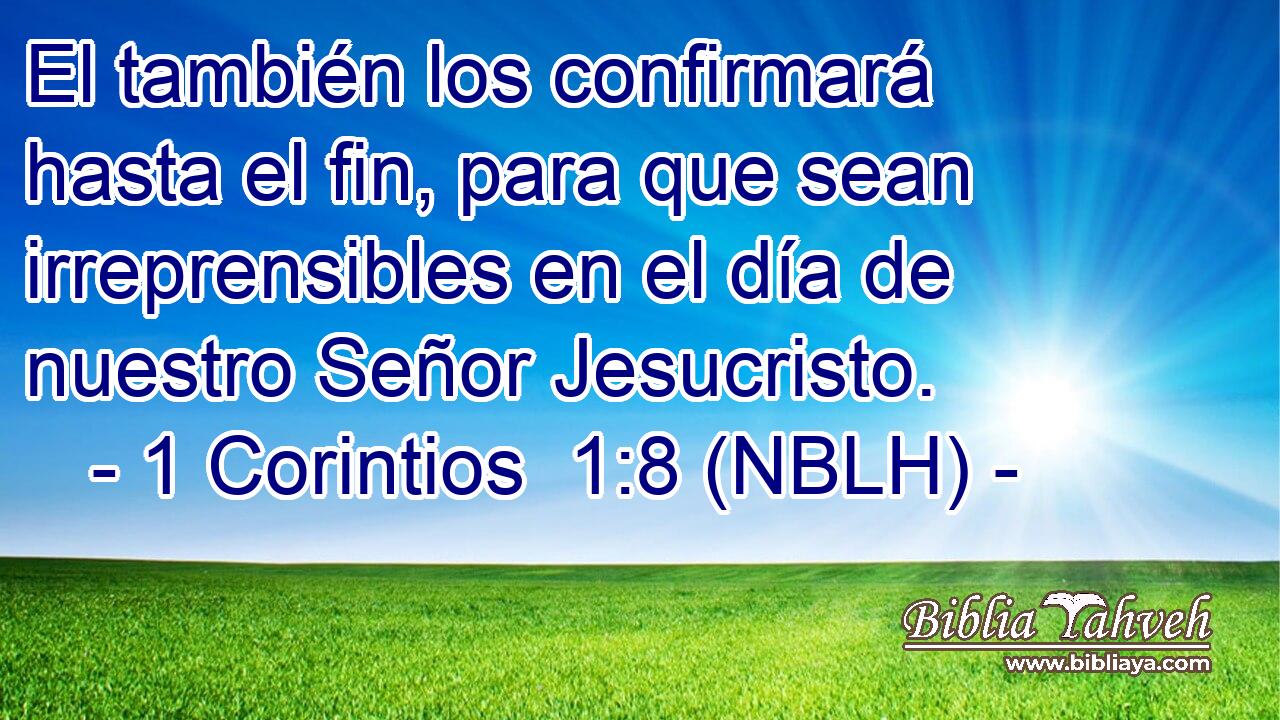  El también los confirmará hasta el fin, para que sean irreprensibles en el día de nuestro Señor Jesucristo. 