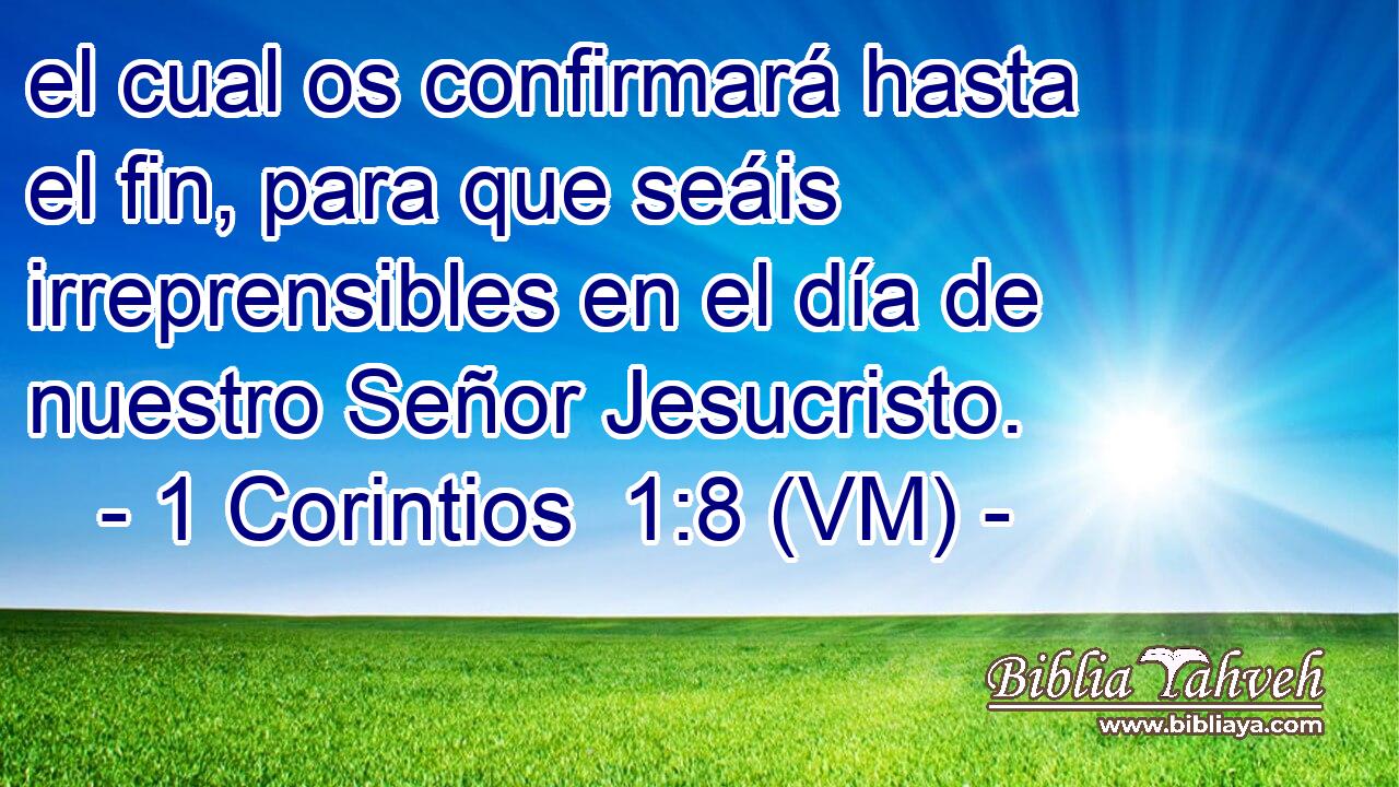  el cual os confirmará hasta el fin, para que seáis irreprensibles en el día de nuestro Señor Jesucristo. 