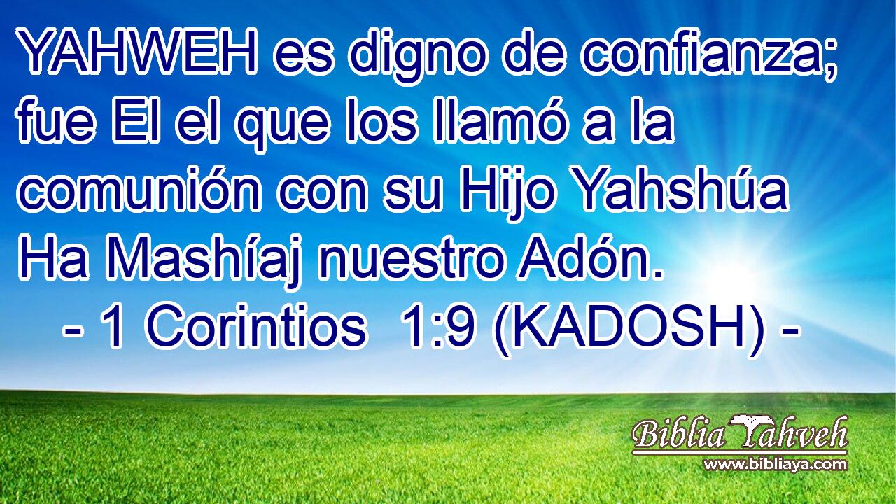  YAHWEH es digno de confianza; fue El el que los llamó a la comunión con su Hijo Yahshúa Ha Mashíaj nuestro Adón. 
