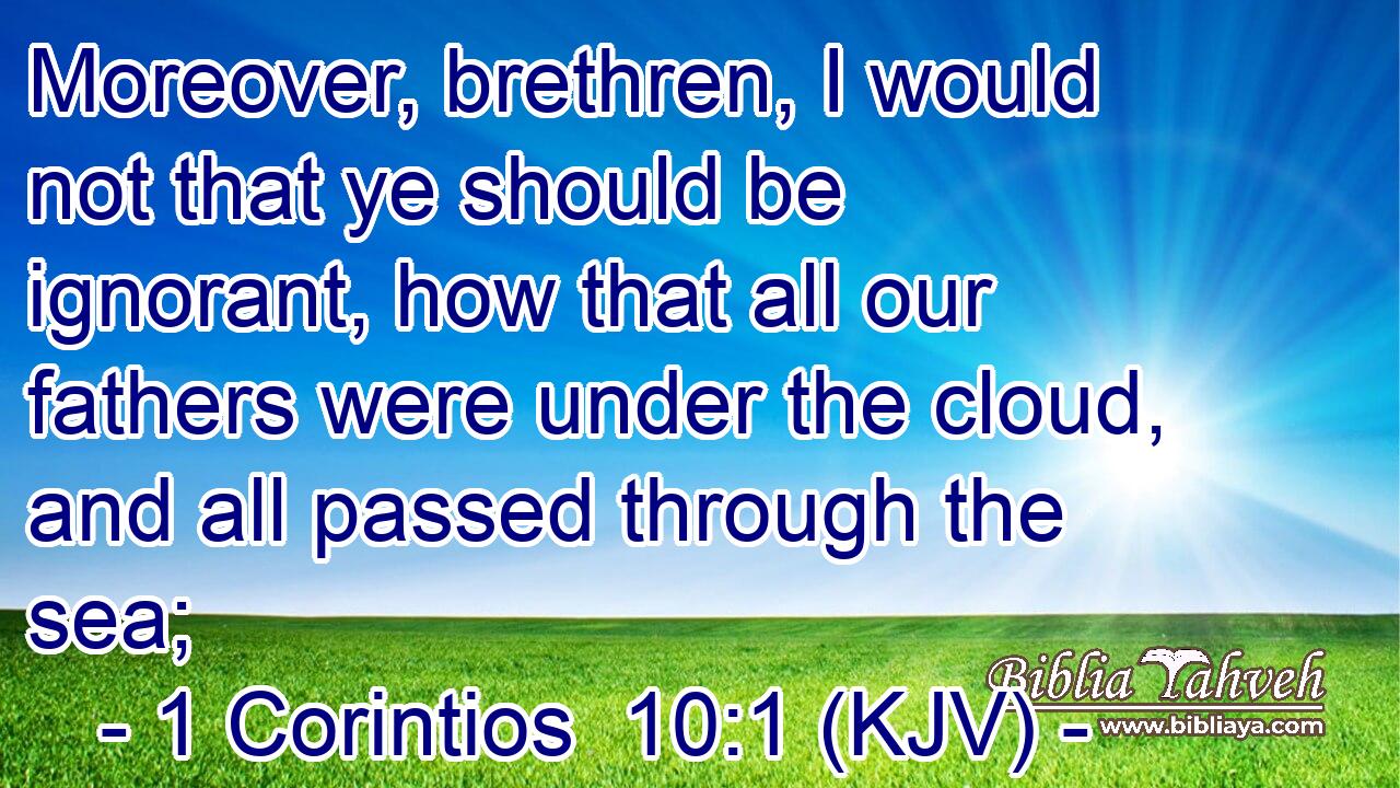 Moreover, brethren, I would not that ye should be ignorant, how that all our fathers were under the cloud, and all passed through the sea;