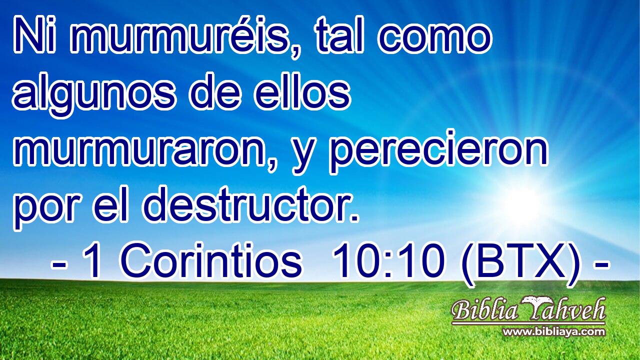 Ni murmuréis, tal como algunos de ellos murmuraron, y perecieron por el destructor.