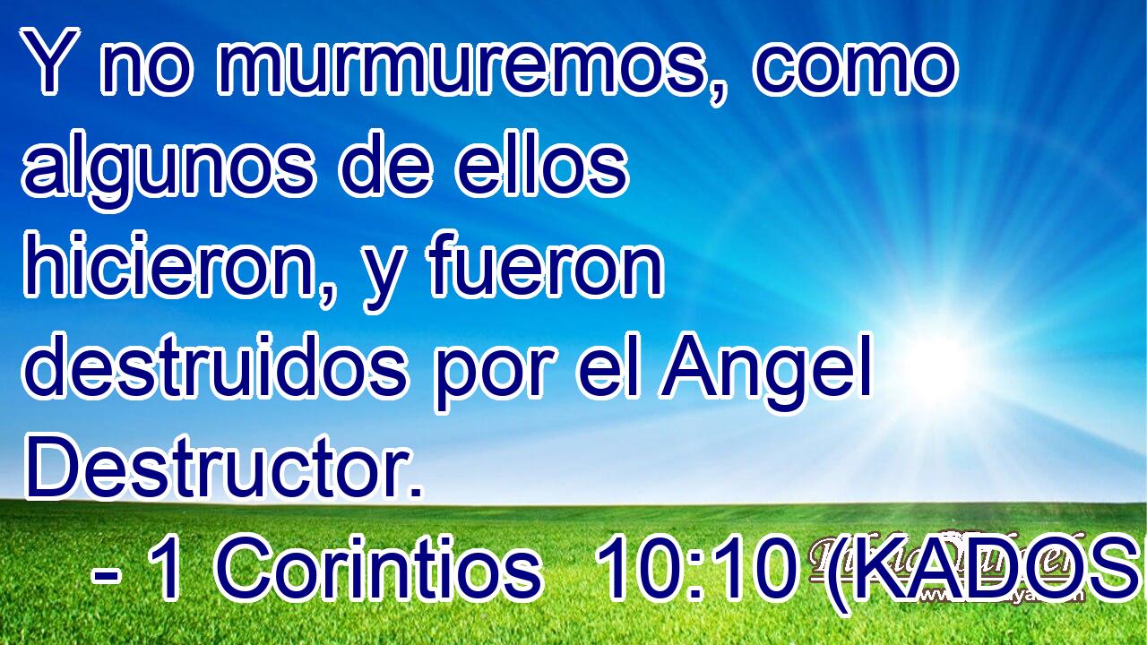  Y no murmuremos, como algunos de ellos hicieron, y fueron destruidos por el Angel Destructor. 
