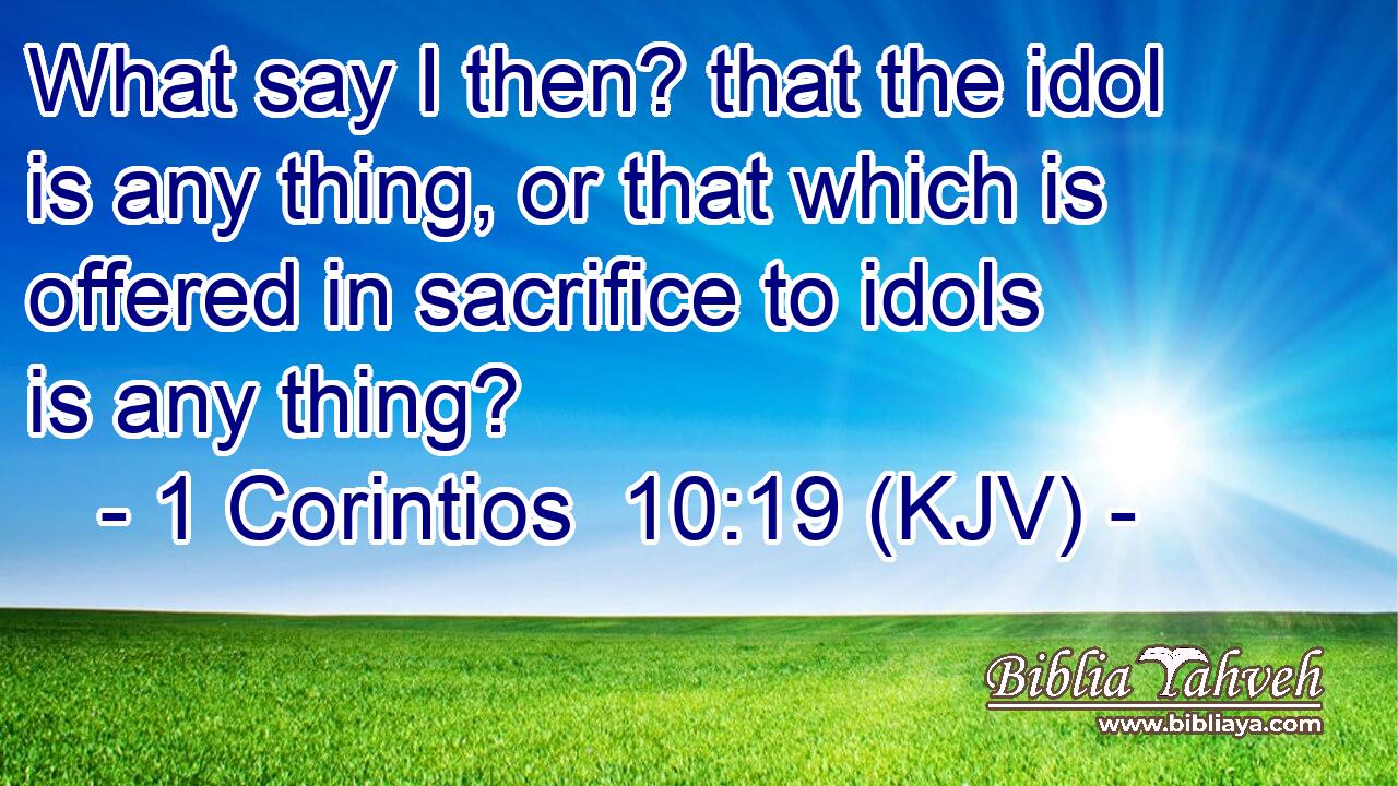 What say I then? that the idol is any thing, or that which is offered in sacrifice to idols is any thing?