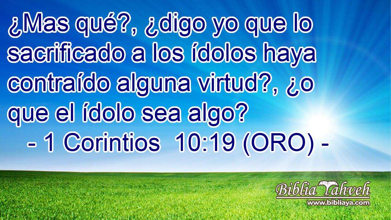  ¿Mas qué?, ¿digo yo que lo sacrificado a los ídolos haya contraído alguna virtud?, ¿o que el ídolo sea algo? 