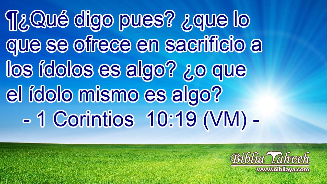  ¶¿Qué digo pues? ¿que lo que se ofrece en sacrificio a los ídolos es algo? ¿o que el ídolo mismo es algo? 