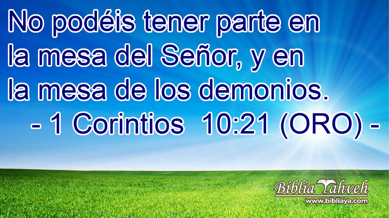  No podéis tener parte en la mesa del Señor, y en la mesa de los demonios. 