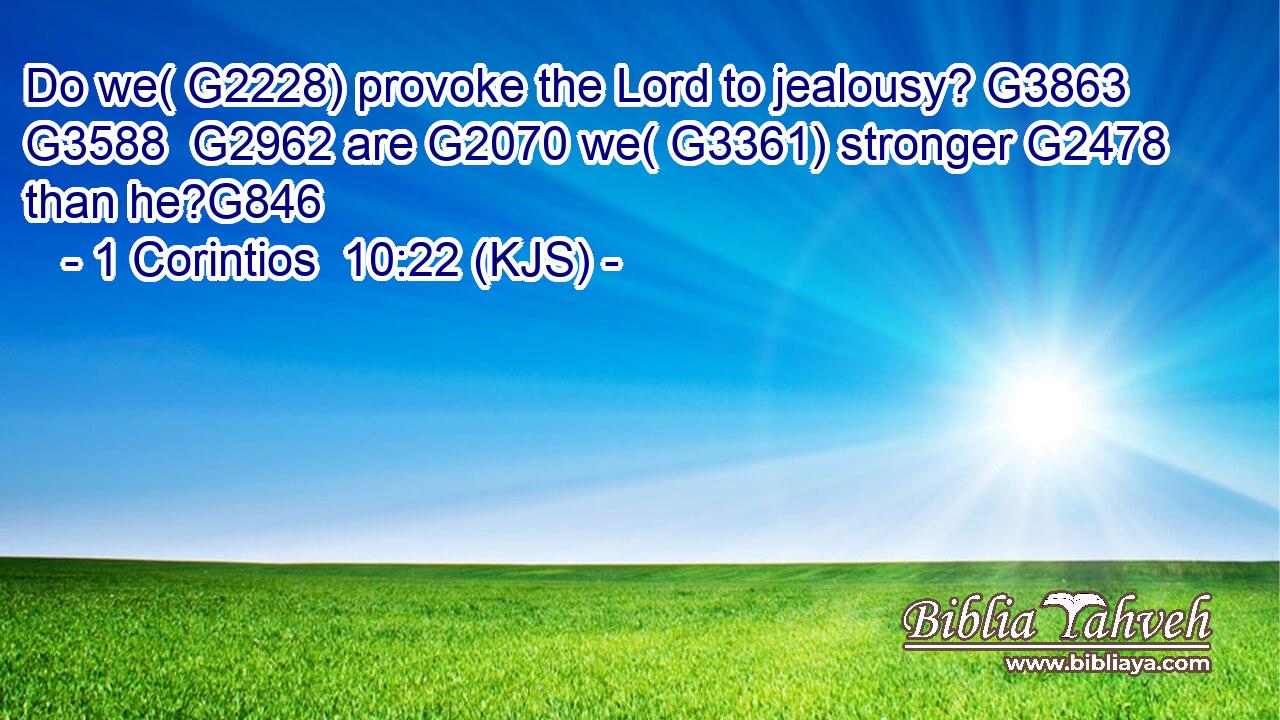 Do we( G2228) provoke the Lord to jealousy? G3863  G3588  G2962 are G2070 we( G3361) stronger G2478 than he?G846