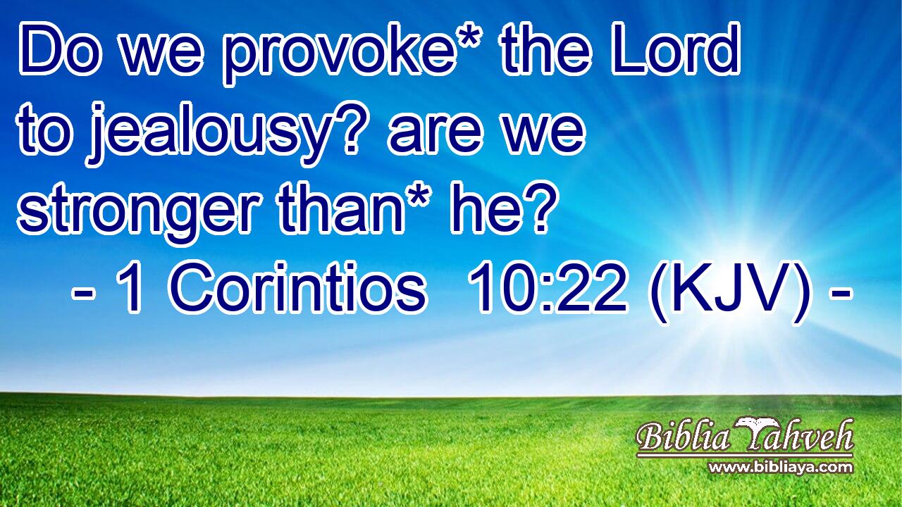 Do we provoke* the Lord to jealousy? are we stronger than* he?
