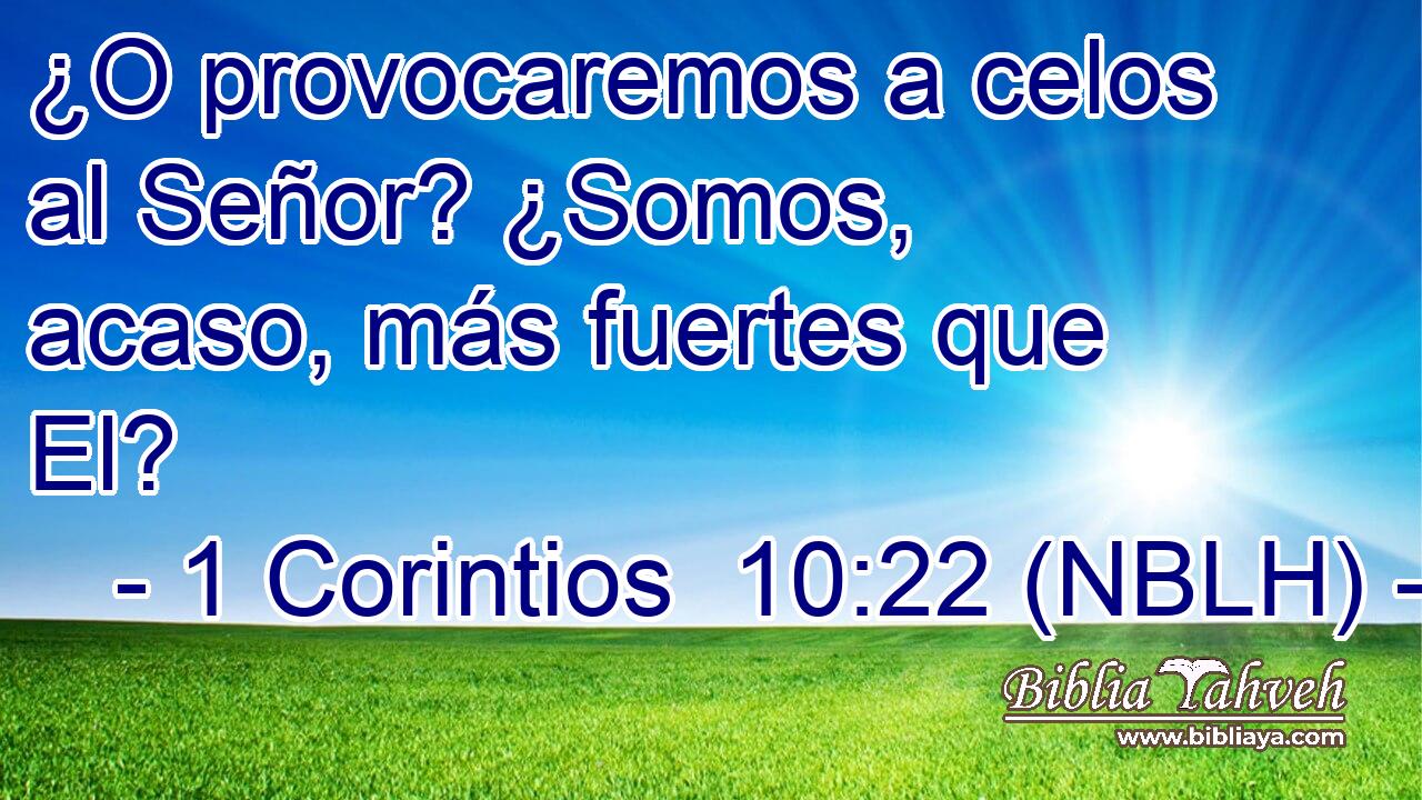  ¿O provocaremos a celos al Señor? ¿Somos, acaso, más fuertes que El? 