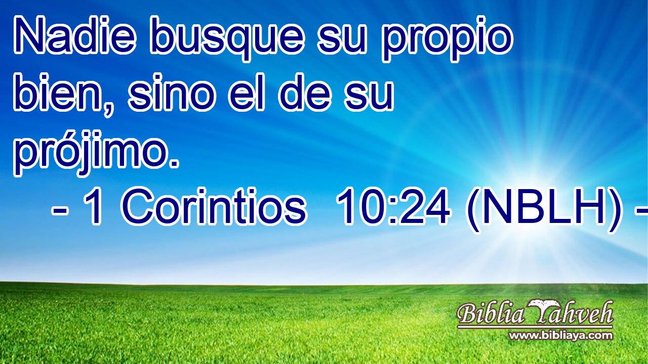  Nadie busque su propio bien, sino el de su prójimo. 