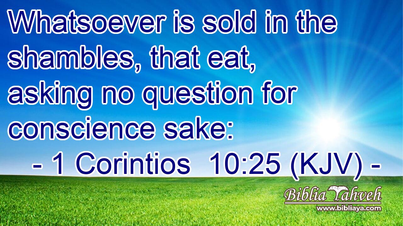 Whatsoever is sold in the shambles, that eat, asking no question for conscience sake: