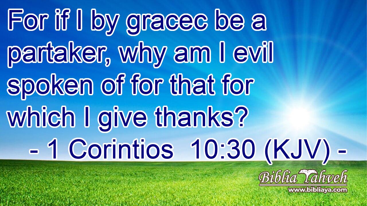For if I by gracec be a partaker, why am I evil spoken of for that for which I give thanks?