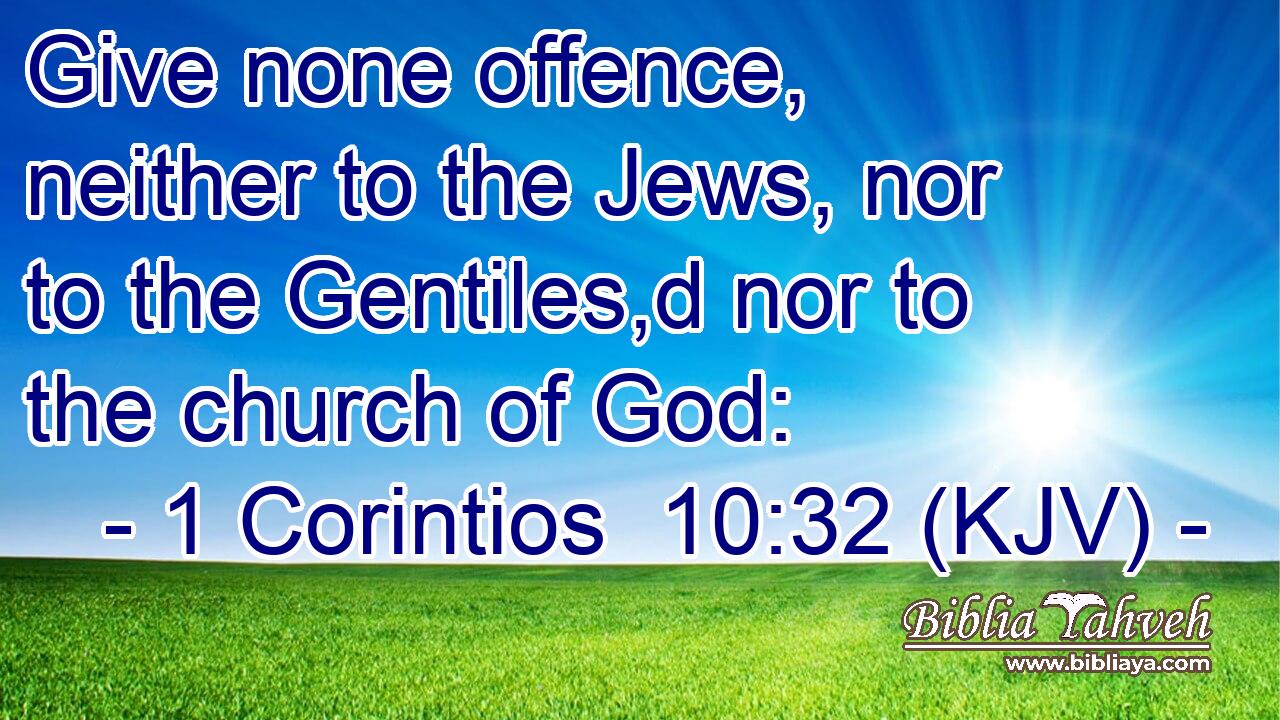 Give none offence, neither to the Jews, nor to the Gentiles,d nor to the church of God: