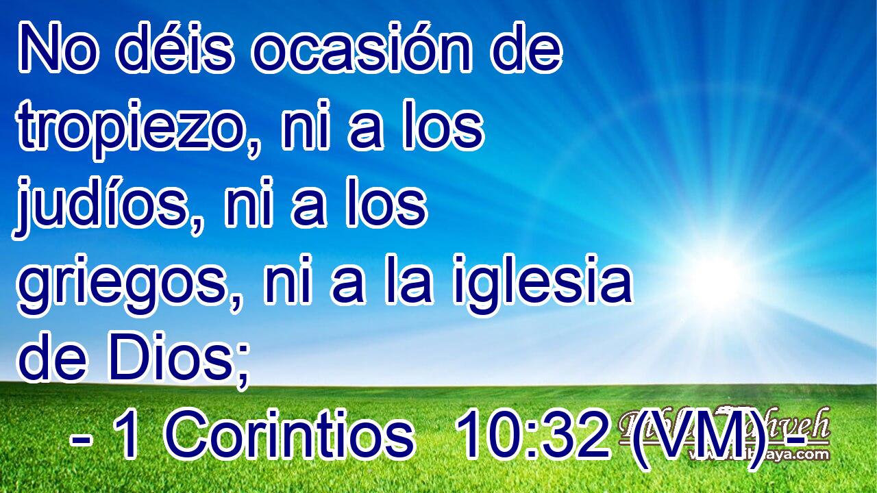  No déis ocasión de tropiezo, ni a los judíos, ni a los griegos, ni a la iglesia de Dios; 