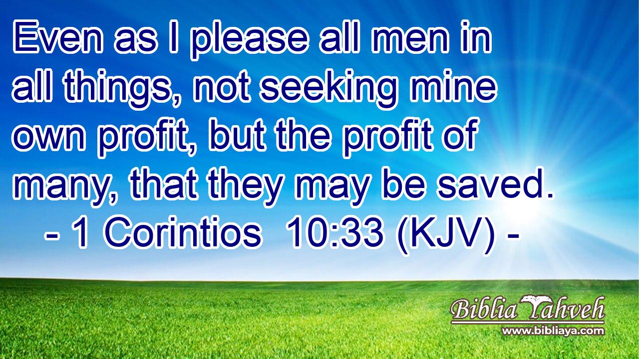 Even as I please all men in all things, not seeking mine own profit, but the profit of many, that they may be saved.